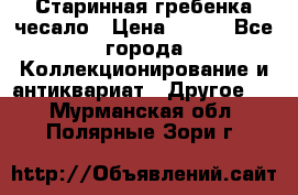 Старинная гребенка чесало › Цена ­ 350 - Все города Коллекционирование и антиквариат » Другое   . Мурманская обл.,Полярные Зори г.